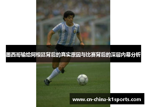 墨西哥输给阿根廷背后的真实原因与比赛背后的深层内幕分析