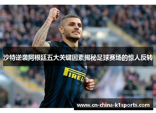 沙特逆袭阿根廷五大关键因素揭秘足球赛场的惊人反转