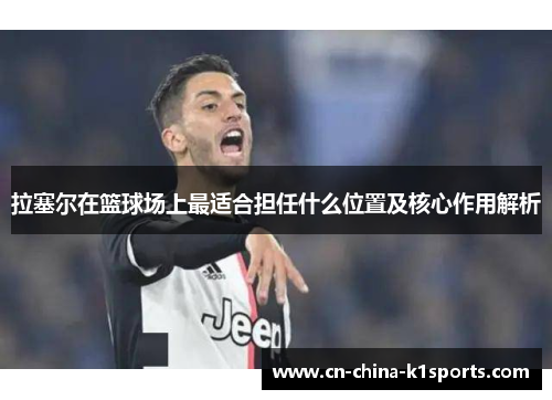 拉塞尔在篮球场上最适合担任什么位置及核心作用解析