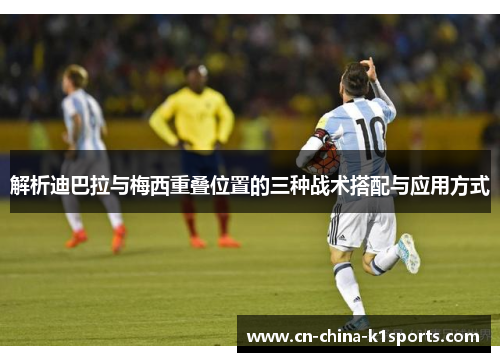 解析迪巴拉与梅西重叠位置的三种战术搭配与应用方式