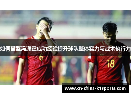 如何借鉴冯潇霆成功经验提升球队整体实力与战术执行力