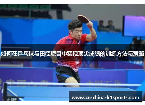 如何在乒乓球与田径项目中实现顶尖成绩的训练方法与策略