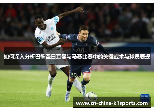 如何深入分析巴黎圣日耳曼与马赛比赛中的关键战术与球员表现