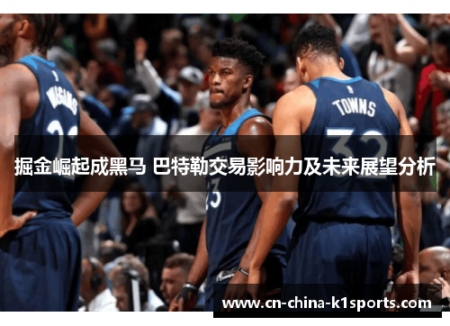 掘金崛起成黑马 巴特勒交易影响力及未来展望分析