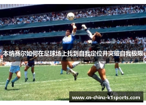 本纳赛尔如何在足球场上找到自我定位并突破自我极限