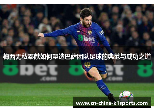 梅西无私奉献如何塑造巴萨团队足球的典范与成功之道