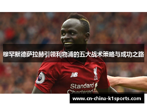 穆罕默德萨拉赫引领利物浦的五大战术策略与成功之路