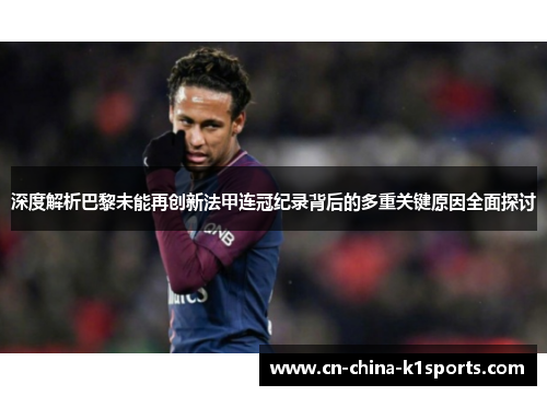 深度解析巴黎未能再创新法甲连冠纪录背后的多重关键原因全面探讨