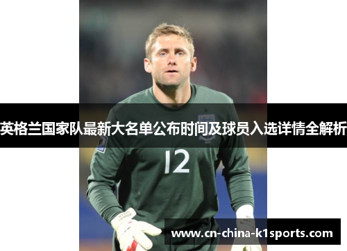 英格兰国家队最新大名单公布时间及球员入选详情全解析