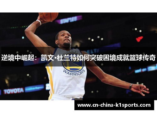 逆境中崛起：凯文·杜兰特如何突破困境成就篮球传奇