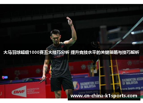 大马羽球超级1000赛五大技巧分析 提升竞技水平的关键策略与技巧解析