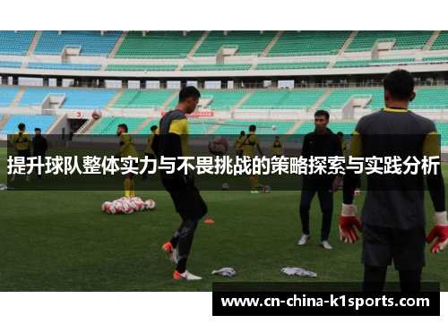 提升球队整体实力与不畏挑战的策略探索与实践分析