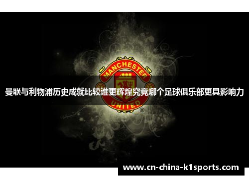 曼联与利物浦历史成就比较谁更辉煌究竟哪个足球俱乐部更具影响力