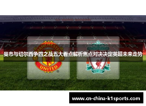 曼市与切尔西争四之战五大看点解析焦点对决决定英超未来走势