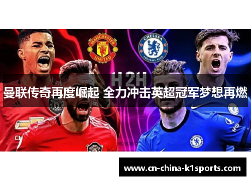 曼联传奇再度崛起 全力冲击英超冠军梦想再燃