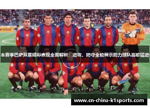 本赛季巴萨双星精彩表现全面解析：进攻、防守全能展示助力球队高歌猛进