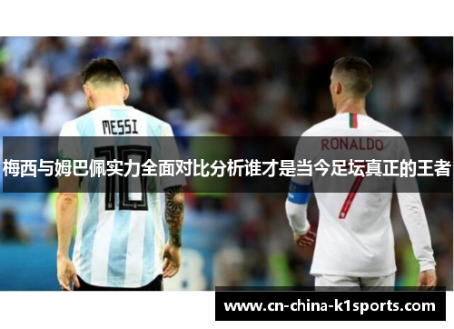 梅西与姆巴佩实力全面对比分析谁才是当今足坛真正的王者