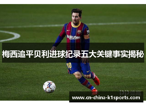 梅西追平贝利进球纪录五大关键事实揭秘