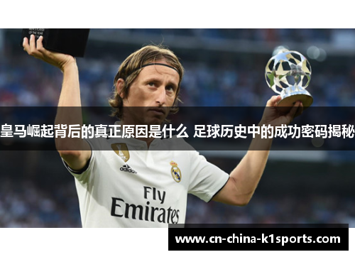 皇马崛起背后的真正原因是什么 足球历史中的成功密码揭秘