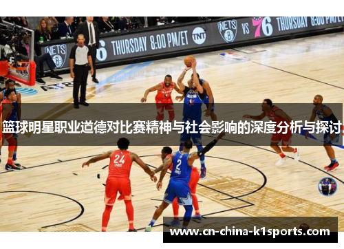 篮球明星职业道德对比赛精神与社会影响的深度分析与探讨