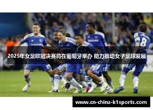 2025年女足欧冠决赛将在葡萄牙举办 助力推动女子足球发展