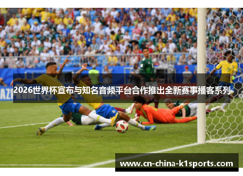2026世界杯宣布与知名音频平台合作推出全新赛事播客系列