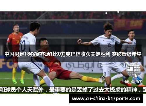 中国男足18强赛客场1比0力克巴林收获关键胜利 突破晋级希望