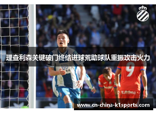 理查利森关键破门终结进球荒助球队重振攻击火力