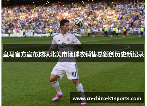 皇马官方宣布球队北美市场球衣销售总额创历史新纪录