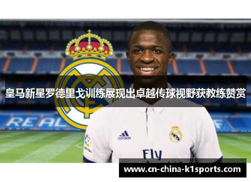 皇马新星罗德里戈训练展现出卓越传球视野获教练赞赏