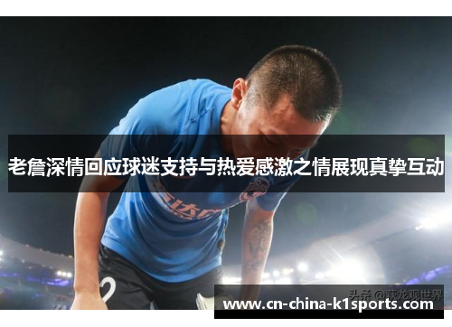 老詹深情回应球迷支持与热爱感激之情展现真挚互动