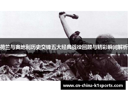 荷兰与奥地利历史交锋五大经典战役回顾与精彩瞬间解析