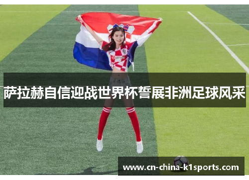 萨拉赫自信迎战世界杯誓展非洲足球风采